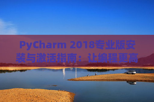 PyCharm 2018专业版安装与激活指南：让编程更高效