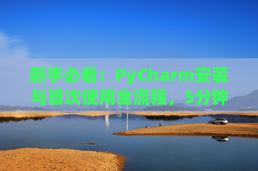 新手必看：PyCharm安装与首次使用全流程，5分钟快速上手